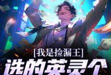 小说《我是捡漏王，选的英灵个个都是神级》章节免费阅读-红梅文学