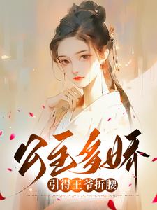 公主多娇，引得王爷折腰免费阅读，公主多娇，引得王爷折腰章节在线阅读