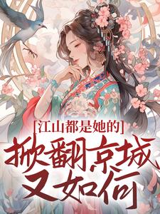 江山都是她的，掀翻京城又如何？小说的最新章节在哪里更新？免费追踪阅读