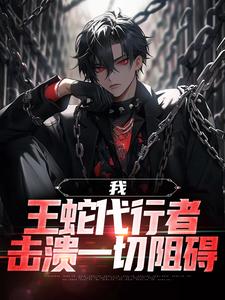 我，王蛇代行者，击溃一切阻碍小说，我，王蛇代行者，击溃一切阻碍悠宇