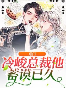 豪门：冷峻总裁他蓄谟已久小说有没有完整的免费版本在线阅读？