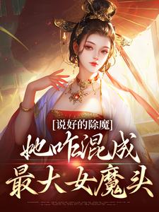 说好的除魔，她咋混成最大女魔头小说免费资源，说好的除魔，她咋混成最大女魔头在线阅读