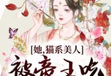 她,猫系美人,被帝王吃干抹净了小说无弹窗阅读的网站推荐-红梅文学
