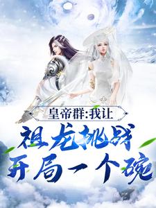 皇帝群：我让祖龙挑战开局一个碗这本小说怎么样？免费在线阅读试试