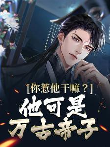 哪里能找到你惹他干嘛？他可是万古帝子小说的全部章节？