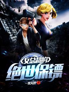 女总裁的绝世保镖小说免费资源，女总裁的绝世保镖在线阅读