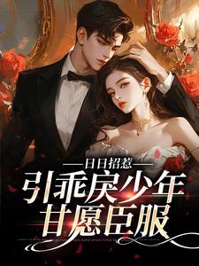 日日招惹，引乖戾少年甘愿臣服小说，日日招惹，引乖戾少年甘愿臣服在线阅读