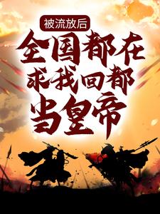 被流放后，全国都在求我回都当皇帝章节免费在线阅读，楚辞完结版