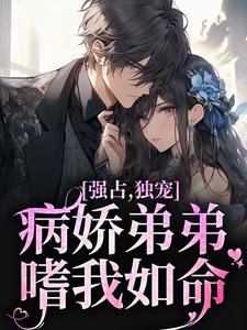 已完结小说《强占，独宠！病娇弟弟嗜我如命》在线章节阅读