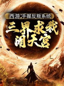 《西游：手握反叛系统，三界求我闹天宫》全集免费在线阅读（ 孙小圣哪吒）