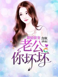 《甜婚蜜宠：老公你坏坏》全集免费在线阅读（邵芳菲邵云云）