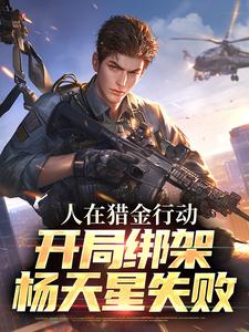 人在猎金行动，开局绑架杨天星失败章节免费在线阅读，杨天星杨宛月杨顺完结版