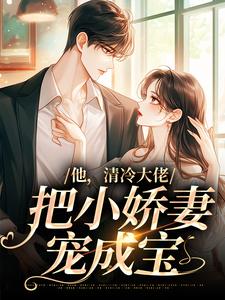 他，清冷大佬，把小娇妻宠成宝小说完结版章节免费阅读