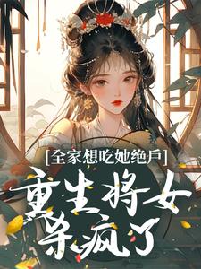 完结版《全家想吃她绝户，重生将女杀疯了》章节目录在线阅读