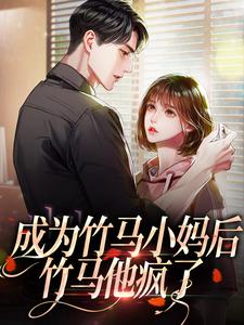 成为竹马小妈后，竹马他疯了小说全文哪里可以免费看？