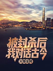 在线免费阅读被封杀后，我对话古今，火爆全网完整小说