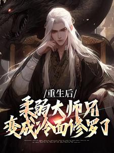 完结版《重生后，柔弱大师兄变成冷面修罗了》章节目录在线阅读