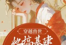 《穿越兽世，她搞基建宠兽夫养蛇崽》全集免费在线阅读（黎苏暮寒）-红梅文学