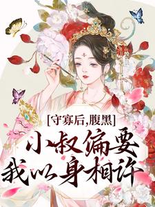 守寡后，腹黑小叔偏要我以身相许小说，守寡后，腹黑小叔偏要我以身相许在线阅读