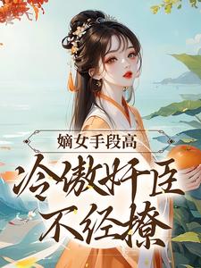 《嫡女手段高，冷傲奸臣不经撩》小说沈工臣柳岁岁章节章节免费在线阅读