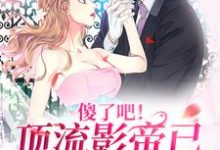 傻了吧!顶流影帝已暗恋我很久小说,傻了吧!顶流影帝已暗恋我很久章节在线阅读-红梅文学