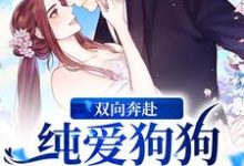 完结版《双向奔赴!纯爱狗狗狂宠小青梅》章节目录在线阅读-红梅文学