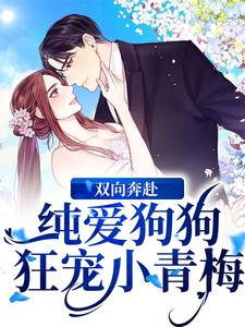 完结版《双向奔赴！纯爱狗狗狂宠小青梅》章节目录在线阅读