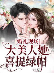 婚礼现场，大美人她喜提绿帽小说的最新章节在哪里更新？免费追踪阅读