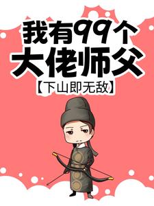 我有99个大佬师父，下山即无敌小说的所有章节都能在哪里免费读到？