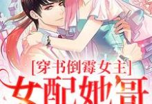 穿书倒霉女主,女配她哥老撩我这本小说怎么样?免费在线阅读试试-红梅文学
