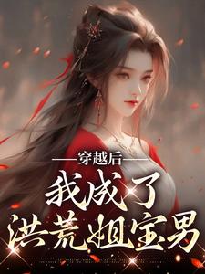 完结版《穿越后，我成了洪荒姐宝男》免费阅读