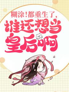 糊涂！都重生了，谁还想当皇后啊小说的免费电子版在哪里可以下载或阅读？