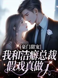 豪门甜宠：我和洁癖总裁假戏真做了小说，豪门甜宠：我和洁癖总裁假戏真做了邵云云应秉隽