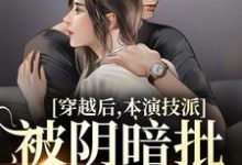 穿越后，本演技派被阴暗批强宠了小说完结了吗？在哪里可以免费读到？-红梅文学