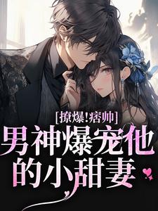 撩爆！痞帅男神爆宠他的小甜妻靳酌秦迎夏，撩爆！痞帅男神爆宠他的小甜妻章节在线阅读