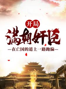 开局满朝奸臣：在亡国的道上一路跑偏小说，开局满朝奸臣：在亡国的道上一路跑偏最新章节