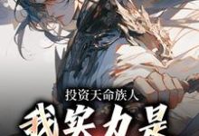 在线免费阅读投资天命族人，我实力是全族总和完整小说-红梅文学