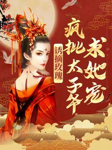诱摘玫瑰，疯批太子爷求她宠小说最新章节在哪里可以读到？