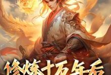 修炼十万年后,我无敌了小说,修炼十万年后,我无敌了免费阅读-红梅文学