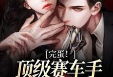 小说《完蛋!顶级赛车手他彻底沦陷了》在线章节阅读-红梅文学