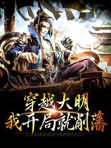 穿越大明，我开局就削藩免费阅读，穿越大明，我开局就削藩章节在线阅读