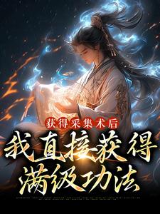 寻找获得采集术后，我直接获得满级功法小说的最新更新章节
