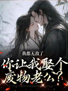 我都无敌了，你让我娶个废物老公？小说，我都无敌了，你让我娶个废物老公？最新章节