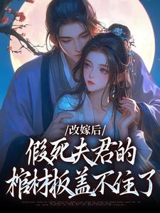 改嫁后，假死夫君的棺材板盖不住了小说的无弹窗阅读体验，寻找免费阅读网站
