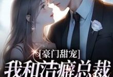 豪门甜宠:我和洁癖总裁假戏真做了小说,豪门甜宠:我和洁癖总裁假戏真做了在线阅读-红梅文学