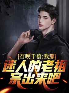 完结版《召唤千禧：我那迷人的老祖宗出来吧》在线免费阅读