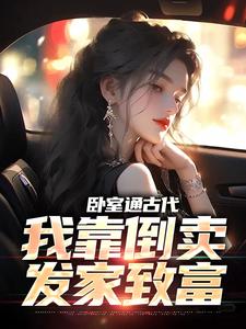 卧室通古代，我靠倒卖发家致富这本小说在哪里可以看？哪里有免费试读章节？