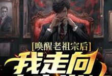 唤醒老祖宗后,我走向人生巅峰小说有没有完结版在线?-红梅文学