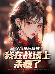 求穿成星际雌性，我在战场上杀疯了小说免费资源