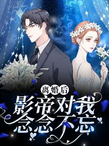离婚后，影帝对我念念不忘小说阅读，离婚后，影帝对我念念不忘完结版